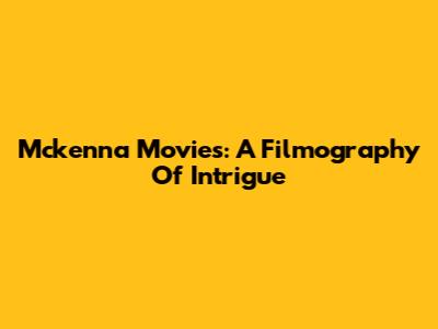 Mckenna Movies: A Filmography Of Intrigue