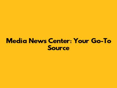 Media News Center: Your Go-To Source