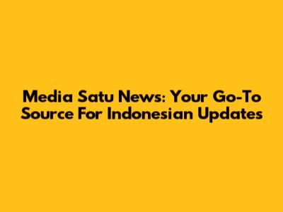 Media Satu News: Your Go-To Source For Indonesian Updates