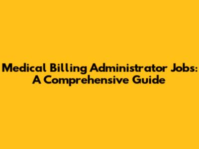 Medical Billing Administrator Jobs: A Comprehensive Guide