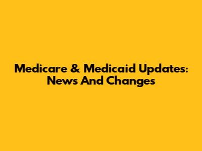 Medicare & Medicaid Updates: News And Changes