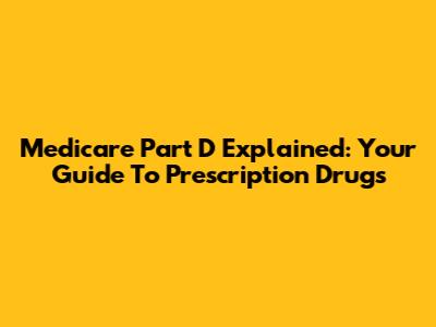 Medicare Part D Explained: Your Guide To Prescription Drugs
