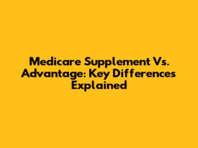 Medicare Supplement Vs. Advantage: Key Differences Explained