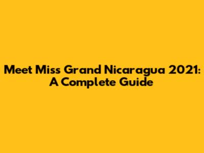 Meet Miss Grand Nicaragua 2021: A Complete Guide