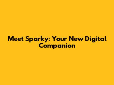 Meet Sparky: Your New Digital Companion