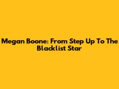 Megan Boone: From Step Up To The Blacklist Star