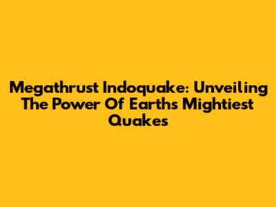 Megathrust Indoquake: Unveiling The Power Of Earth's Mightiest Quakes