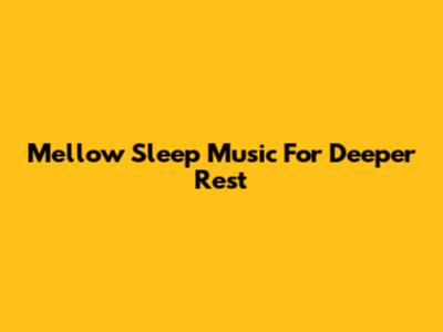 Mellow Sleep Music For Deeper Rest