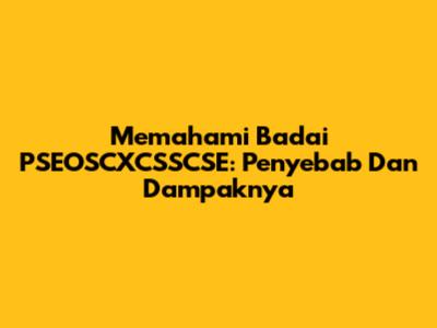 Memahami Badai PSEOSCXCSSCSE: Penyebab Dan Dampaknya