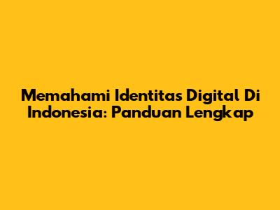 Memahami Identitas Digital Di Indonesia: Panduan Lengkap