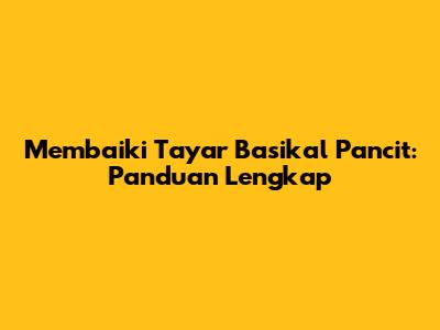 Membaiki Tayar Basikal Pancit: Panduan Lengkap