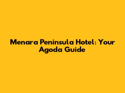 Menara Peninsula Hotel: Your Agoda Guide