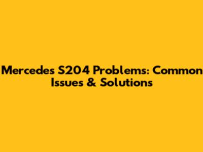 Mercedes S204 Problems: Common Issues & Solutions