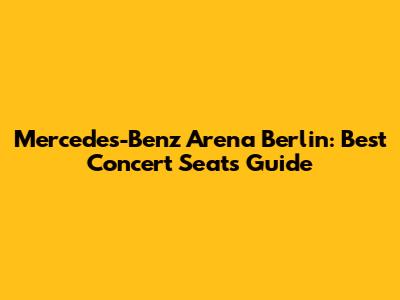 Mercedes-Benz Arena Berlin: Best Concert Seats Guide