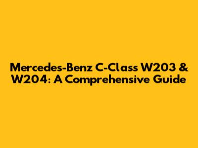 Mercedes-Benz C-Class W203 & W204: A Comprehensive Guide