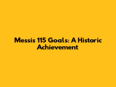 Messi's 115 Goals: A Historic Achievement