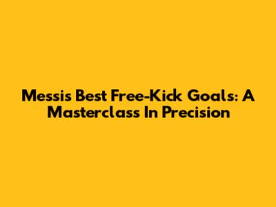Messi's Best Free-Kick Goals: A Masterclass In Precision