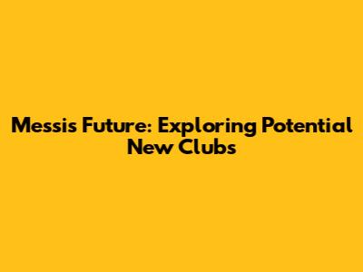 Messi's Future: Exploring Potential New Clubs