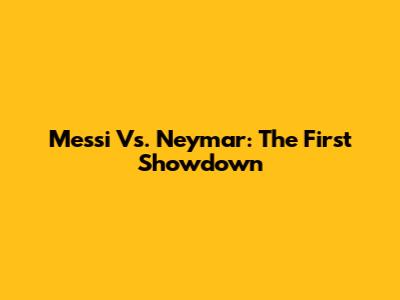 Messi Vs. Neymar: The First Showdown