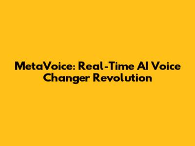 MetaVoice: Real-Time AI Voice Changer Revolution