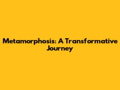 Metamorphosis: A Transformative Journey