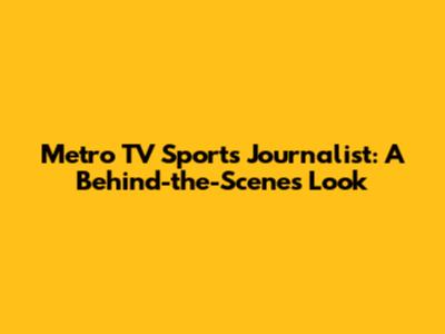 Metro TV Sports Journalist: A Behind-the-Scenes Look