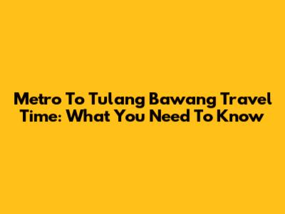 Metro To Tulang Bawang Travel Time: What You Need To Know