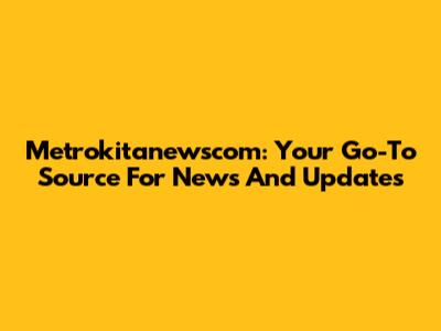 Metrokitanewscom: Your Go-To Source For News And Updates