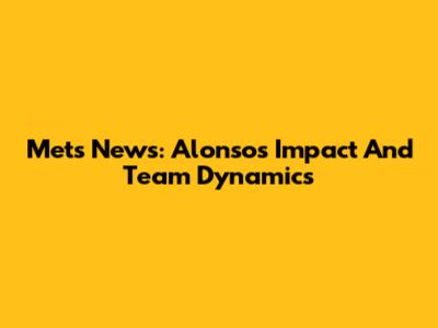 Mets News: Alonso's Impact And Team Dynamics