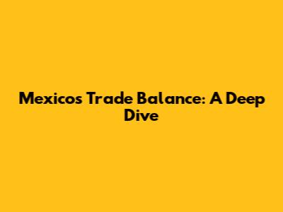 Mexico's Trade Balance: A Deep Dive