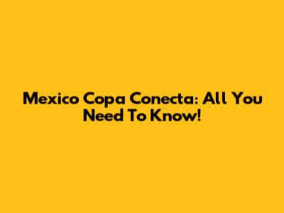Mexico Copa Conecta: All You Need To Know!