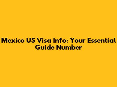Mexico US Visa Info: Your Essential Guide Number