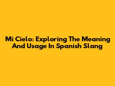 Mi Cielo: Exploring The Meaning And Usage In Spanish Slang