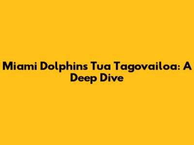 Miami Dolphins' Tua Tagovailoa: A Deep Dive