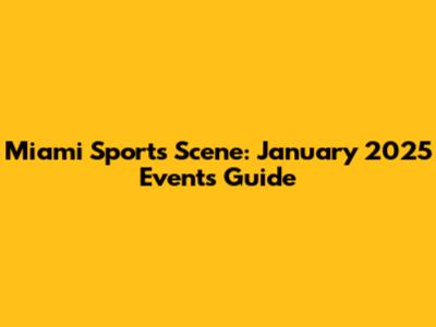 Miami Sports Scene: January 2025 Events Guide