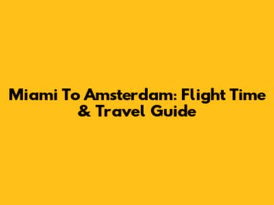 Miami To Amsterdam: Flight Time & Travel Guide
