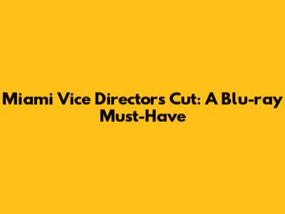 Miami Vice Director's Cut: A Blu-ray Must-Have