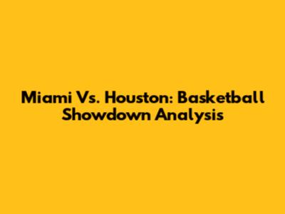 Miami Vs. Houston: Basketball Showdown Analysis