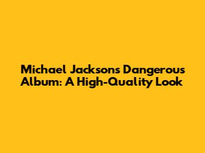 Michael Jackson's Dangerous Album: A High-Quality Look