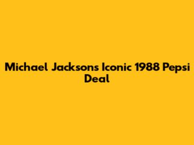 Michael Jackson's Iconic 1988 Pepsi Deal
