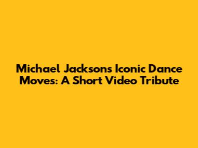 Michael Jackson's Iconic Dance Moves: A Short Video Tribute