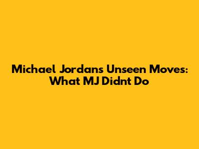 Michael Jordan's Unseen Moves: What MJ Didn't Do