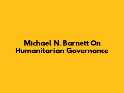 Michael N. Barnett On Humanitarian Governance
