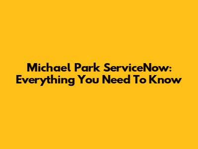 Michael Park ServiceNow: Everything You Need To Know