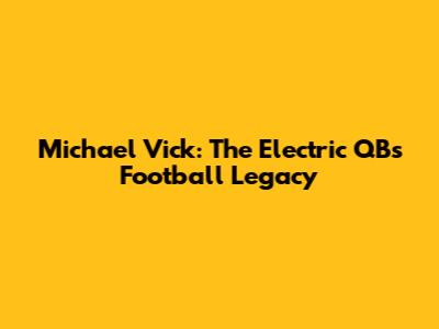 Michael Vick: The Electric QB's Football Legacy