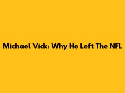 Michael Vick: Why He Left The NFL