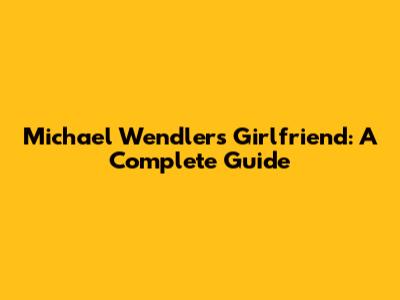 Michael Wendler's Girlfriend: A Complete Guide