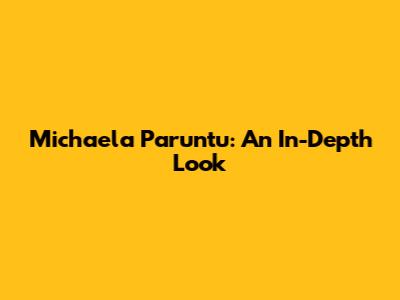 Michaela Paruntu: An In-Depth Look