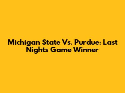 Michigan State Vs. Purdue: Last Night's Game Winner