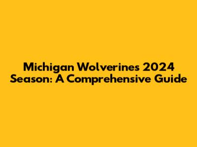 Michigan Wolverines 2024 Season: A Comprehensive Guide